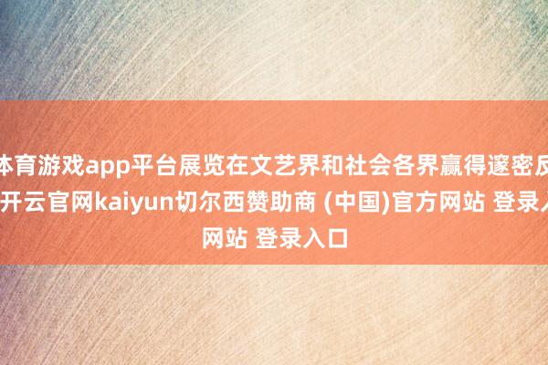 体育游戏app平台展览在文艺界和社会各界赢得邃密反响-开云官网kaiyun切尔西赞助商 (中国)官方网站 登录入口