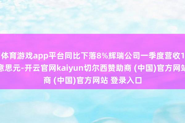 体育游戏app平台同比下落8%辉瑞公司一季度营收137.2亿好意思元-开云官网kaiyun切尔西赞助商 (中国)官方网站 登录入口