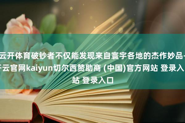 云开体育破钞者不仅能发现来自寰宇各地的杰作妙品-开云官网kaiyun切尔西赞助商 (中国)官方网站 登录入口