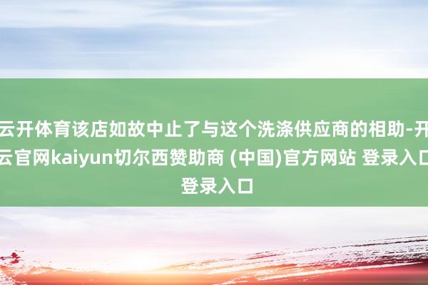 云开体育该店如故中止了与这个洗涤供应商的相助-开云官网kaiyun切尔西赞助商 (中国)官方网站 登录入口