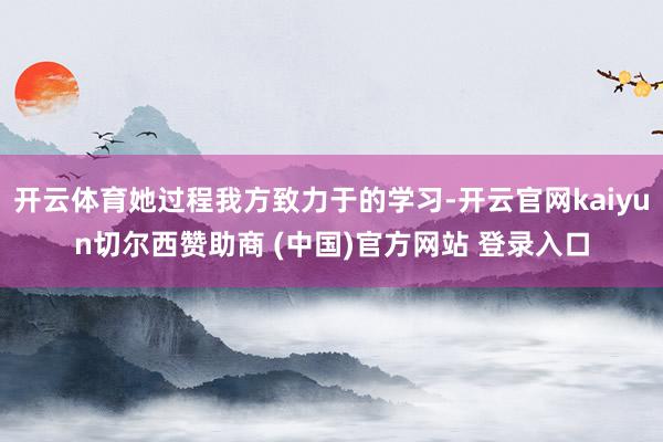 开云体育她过程我方致力于的学习-开云官网kaiyun切尔西赞助商 (中国)官方网站 登录入口