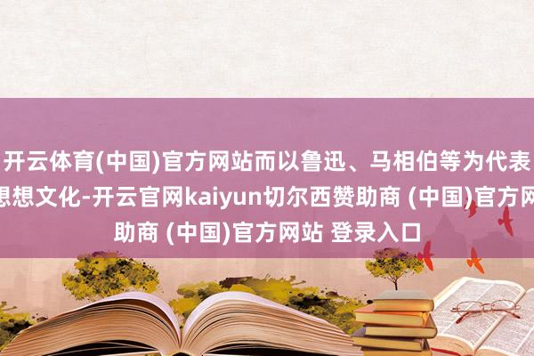 开云体育(中国)官方网站而以鲁迅、马相伯等为代表的上海跨越想想文化-开云官网kaiyun切尔西赞助商 (中国)官方网站 登录入口