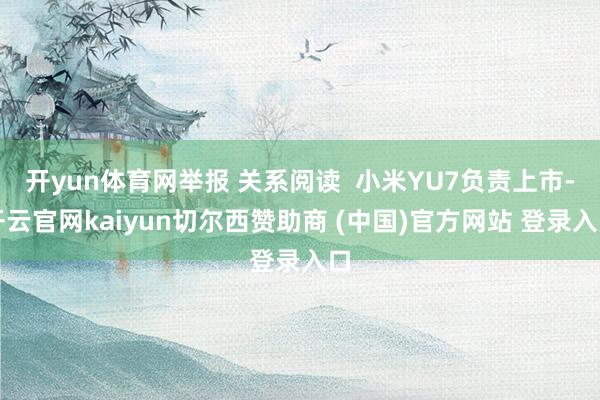开yun体育网举报 关系阅读  小米YU7负责上市-开云官网kaiyun切尔西赞助商 (中国)官方网站 登录入口