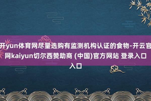 开yun体育网尽量选购有监测机构认证的食物-开云官网kaiyun切尔西赞助商 (中国)官方网站 登录入口