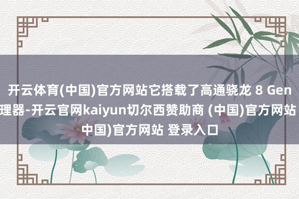 开云体育(中国)官方网站它搭载了高通骁龙 8 Gen3 旗舰处理器-开云官网kaiyun切尔西赞助商 (中国)官方网站 登录入口