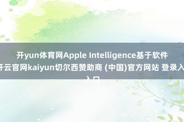 开yun体育网Apple Intelligence基于软件-开云官网kaiyun切尔西赞助商 (中国)官方网站 登录入口
