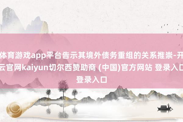 体育游戏app平台告示其境外债务重组的关系推崇-开云官网kaiyun切尔西赞助商 (中国)官方网站 登录入口