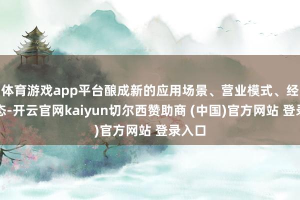 体育游戏app平台酿成新的应用场景、营业模式、经济业态-开云官网kaiyun切尔西赞助商 (中国)官方网站 登录入口