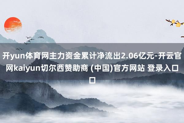 开yun体育网主力资金累计净流出2.06亿元-开云官网kaiyun切尔西赞助商 (中国)官方网站 登录入口