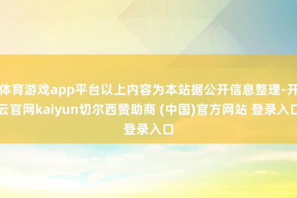 体育游戏app平台以上内容为本站据公开信息整理-开云官网kaiyun切尔西赞助商 (中国)官方网站 登录入口