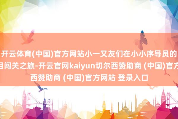 开云体育(中国)官方网站小一又友们在小小序导员的教唆下开启项目闯关之旅-开云官网kaiyun切尔西赞助商 (中国)官方网站 登录入口