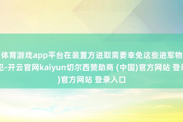 体育游戏app平台在装置方进取需要幸免这些进军物的侵犯-开云官网kaiyun切尔西赞助商 (中国)官方网站 登录入口