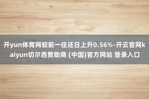 开yun体育网较前一往还日上升0.56%-开云官网kaiyun切尔西赞助商 (中国)官方网站 登录入口