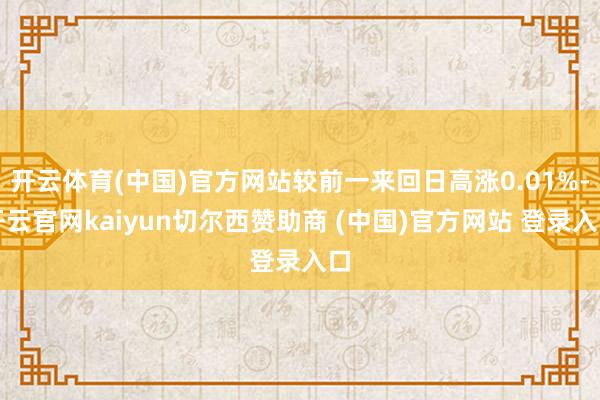 开云体育(中国)官方网站较前一来回日高涨0.01%-开云官网kaiyun切尔西赞助商 (中国)官方网站 登录入口