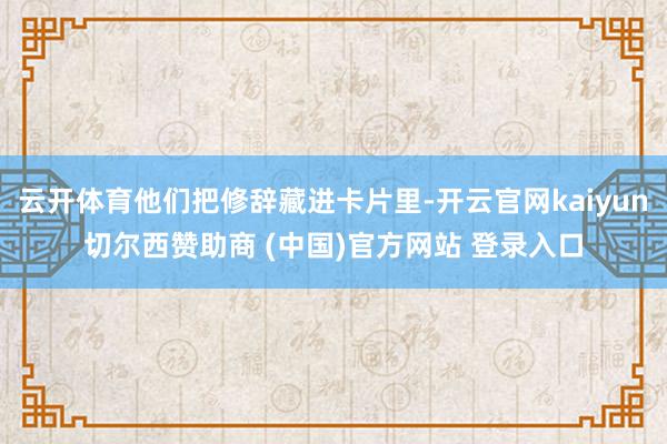 云开体育他们把修辞藏进卡片里-开云官网kaiyun切尔西赞助商 (中国)官方网站 登录入口
