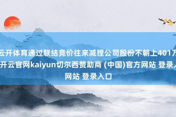 云开体育通过联结竞价往来减捏公司股份不朝上401万股-开云官网kaiyun切尔西赞助商 (中国)官方网站 登录入口