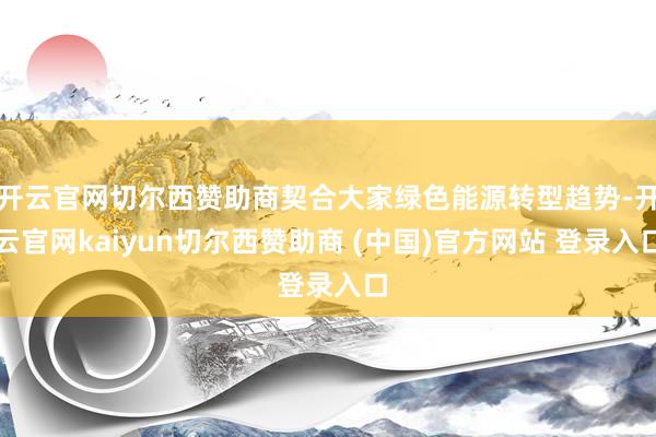 开云官网切尔西赞助商契合大家绿色能源转型趋势-开云官网kaiyun切尔西赞助商 (中国)官方网站 登录入口
