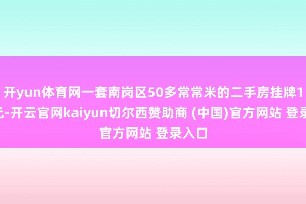 开yun体育网一套南岗区50多常常米的二手房挂牌15万元-开云官网kaiyun切尔西赞助商 (中国)官方网站 登录入口