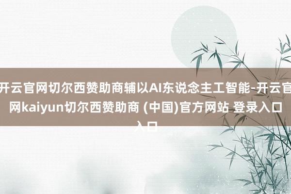开云官网切尔西赞助商辅以AI东说念主工智能-开云官网kaiyun切尔西赞助商 (中国)官方网站 登录入口