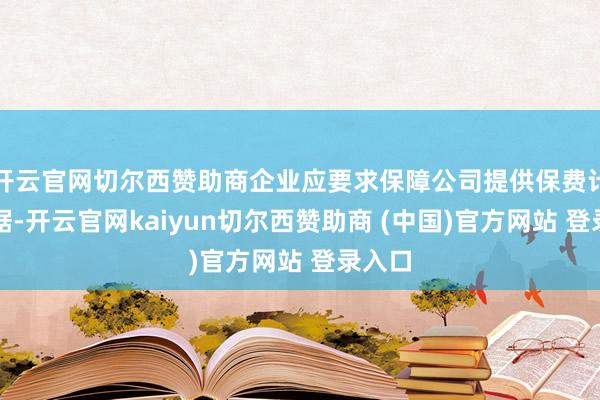 开云官网切尔西赞助商企业应要求保障公司提供保费计较依据-开云官网kaiyun切尔西赞助商 (中国)官方网站 登录入口