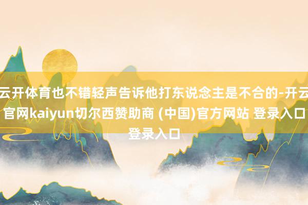 云开体育也不错轻声告诉他打东说念主是不合的-开云官网kaiyun切尔西赞助商 (中国)官方网站 登录入口