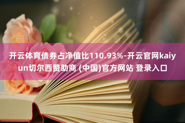 开云体育债券占净值比110.93%-开云官网kaiyun切尔西赞助商 (中国)官方网站 登录入口