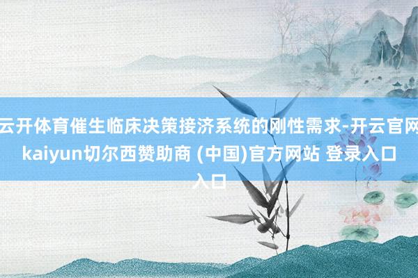 云开体育催生临床决策接济系统的刚性需求-开云官网kaiyun切尔西赞助商 (中国)官方网站 登录入口