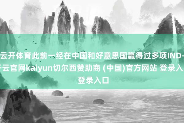 云开体育此前一经在中国和好意思国赢得过多项IND-开云官网kaiyun切尔西赞助商 (中国)官方网站 登录入口