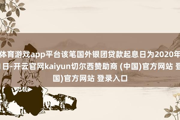体育游戏app平台该笔国外银团贷款起息日为2020年12月21日-开云官网kaiyun切尔西赞助商 (中国)官方网站 登录入口