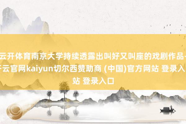 云开体育南京大学持续透露出叫好又叫座的戏剧作品-开云官网kaiyun切尔西赞助商 (中国)官方网站 登录入口