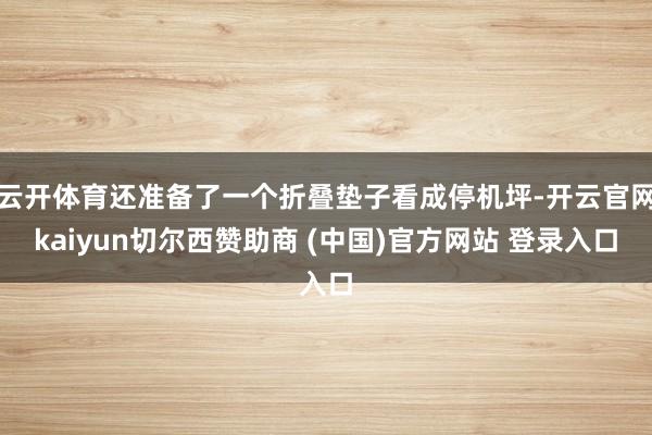 云开体育还准备了一个折叠垫子看成停机坪-开云官网kaiyun切尔西赞助商 (中国)官方网站 登录入口