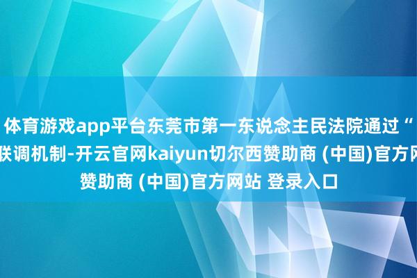 体育游戏app平台东莞市第一东说念主民法院通过“法院+妇联”联调机制-开云官网kaiyun切尔西赞助商 (中国)官方网站 登录入口