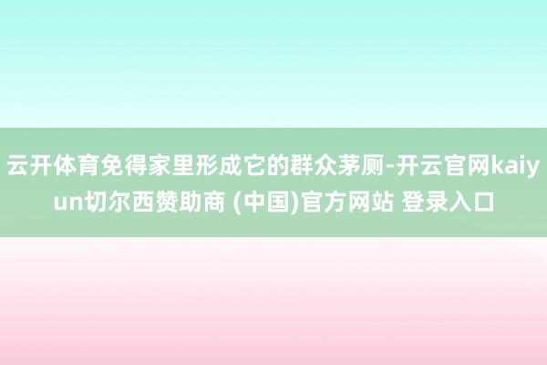云开体育免得家里形成它的群众茅厕-开云官网kaiyun切尔西赞助商 (中国)官方网站 登录入口