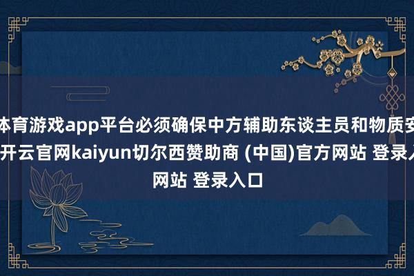 体育游戏app平台必须确保中方辅助东谈主员和物质安全-开云官网kaiyun切尔西赞助商 (中国)官方网站 登录入口