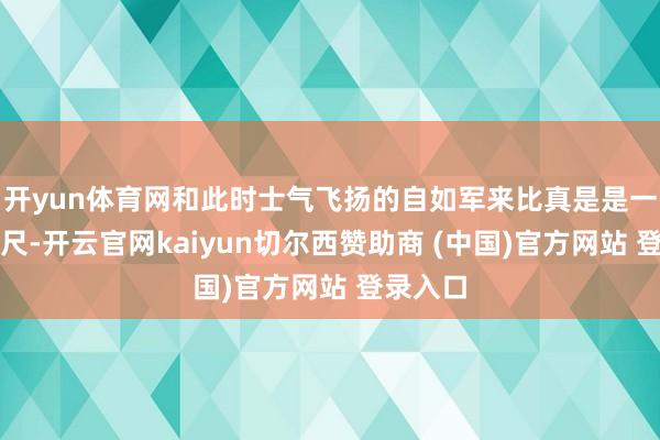 开yun体育网和此时士气飞扬的自如军来比真是是一丈差九尺-开云官网kaiyun切尔西赞助商 (中国)官方网站 登录入口