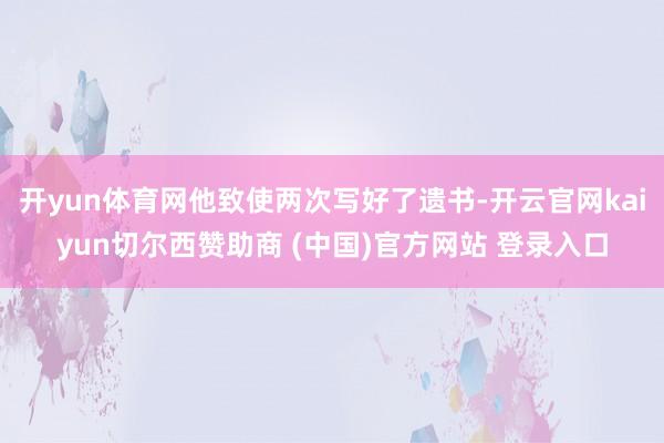 开yun体育网他致使两次写好了遗书-开云官网kaiyun切尔西赞助商 (中国)官方网站 登录入口