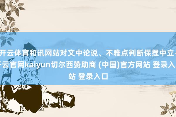 开云体育和讯网站对文中论说、不雅点判断保捏中立-开云官网kaiyun切尔西赞助商 (中国)官方网站 登录入口