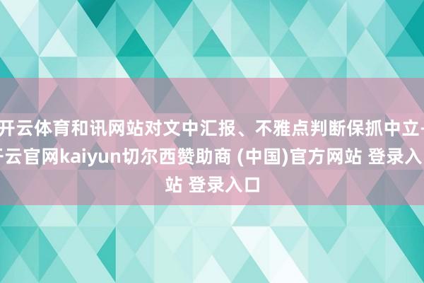 开云体育和讯网站对文中汇报、不雅点判断保抓中立-开云官网kaiyun切尔西赞助商 (中国)官方网站 登录入口