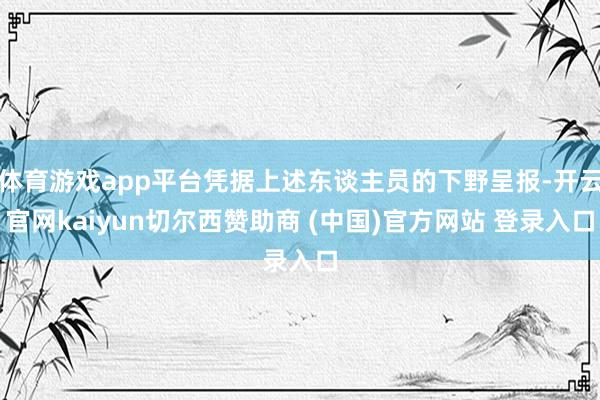 体育游戏app平台凭据上述东谈主员的下野呈报-开云官网kaiyun切尔西赞助商 (中国)官方网站 登录入口