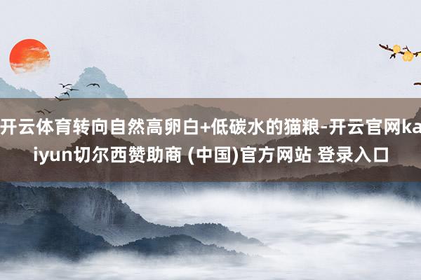 开云体育转向自然高卵白+低碳水的猫粮-开云官网kaiyun切尔西赞助商 (中国)官方网站 登录入口