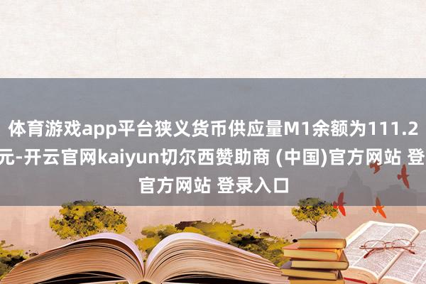 体育游戏app平台狭义货币供应量M1余额为111.23万亿元-开云官网kaiyun切尔西赞助商 (中国)官方网站 登录入口