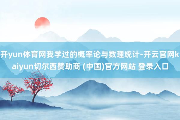 开yun体育网我学过的概率论与数理统计-开云官网kaiyun切尔西赞助商 (中国)官方网站 登录入口