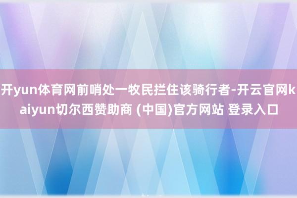 开yun体育网前哨处一牧民拦住该骑行者-开云官网kaiyun切尔西赞助商 (中国)官方网站 登录入口