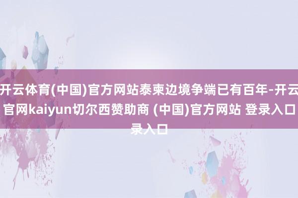 开云体育(中国)官方网站泰柬边境争端已有百年-开云官网kaiyun切尔西赞助商 (中国)官方网站 登录入口