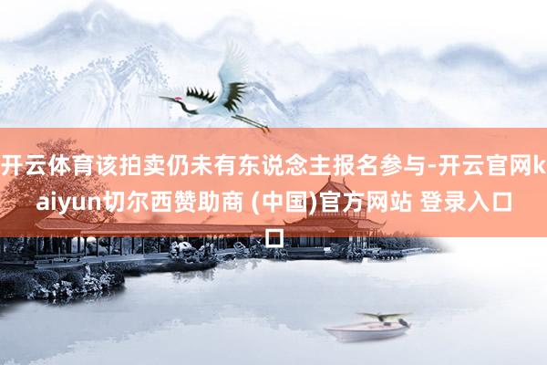 开云体育该拍卖仍未有东说念主报名参与-开云官网kaiyun切尔西赞助商 (中国)官方网站 登录入口