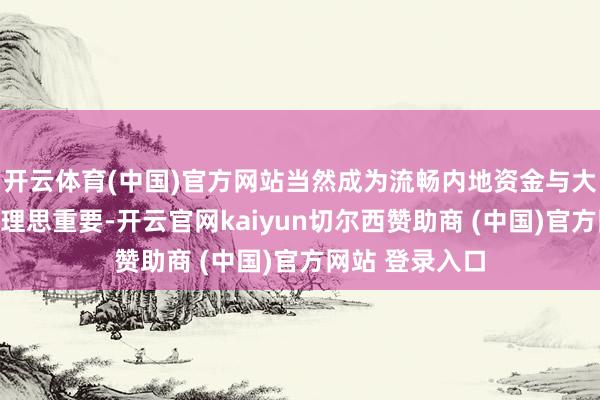 开云体育(中国)官方网站当然成为流畅内地资金与大家投资契机的理思重要-开云官网kaiyun切尔西赞助商 (中国)官方网站 登录入口