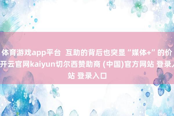 体育游戏app平台  互助的背后也突显“媒体+”的价值-开云官网kaiyun切尔西赞助商 (中国)官方网站 登录入口