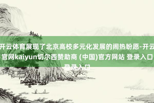 开云体育展现了北京高校多元化发展的闹热盼愿-开云官网kaiyun切尔西赞助商 (中国)官方网站 登录入口