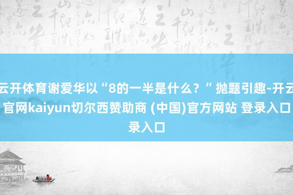 云开体育谢爱华以“8的一半是什么？”抛题引趣-开云官网kaiyun切尔西赞助商 (中国)官方网站 登录入口