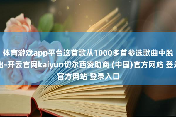 体育游戏app平台这首歌从1000多首参选歌曲中脱颖而出-开云官网kaiyun切尔西赞助商 (中国)官方网站 登录入口